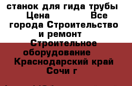 станок для гида трубы  › Цена ­ 30 000 - Все города Строительство и ремонт » Строительное оборудование   . Краснодарский край,Сочи г.